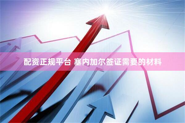 配资正规平台 塞内加尔签证需要的材料