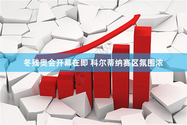 冬残奥会开幕在即 科尔蒂纳赛区氛围浓