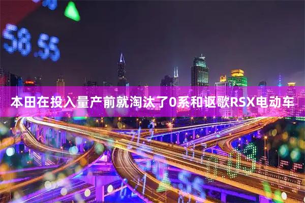 本田在投入量产前就淘汰了0系和讴歌RSX电动车