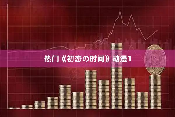 热门《初恋の时间》动漫1