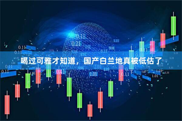 喝过可雅才知道，国产白兰地真被低估了