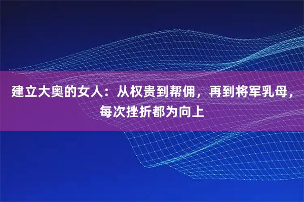 建立大奥的女人：从权贵到帮佣，再到将军乳母，每次挫折都为向上
