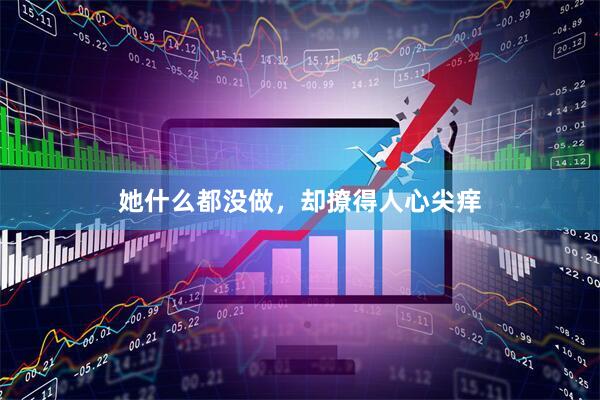 她什么都没做，却撩得人心尖痒