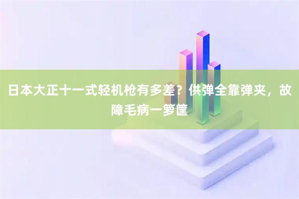日本大正十一式轻机枪有多差？供弹全靠弹夹，故障毛病一箩筐