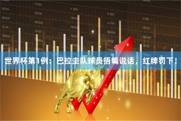 世界杯第1例：巴拉圭队球员捂嘴说话，红牌罚下！