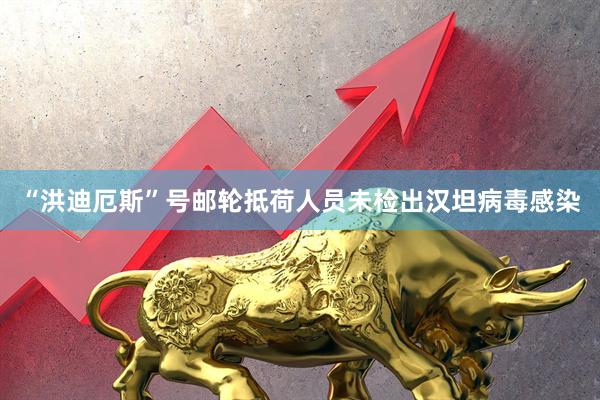 “洪迪厄斯”号邮轮抵荷人员未检出汉坦病毒感染
