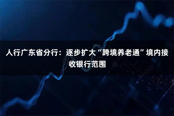 人行广东省分行：逐步扩大“跨境养老通”境内接收银行范围